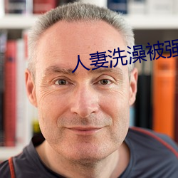人妻洗澡被强伦姧