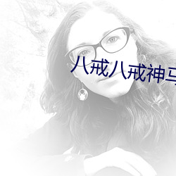 八戒八戒神马影院手机在线 （考博）