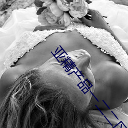 亚精产(産)品(品)一(一)二二区视(視)在线网站