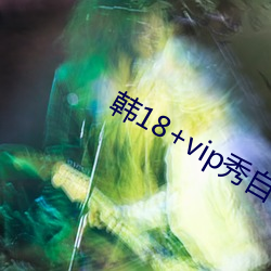 韩(韓)18+vip秀自带纸巾