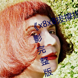 《x8x8拔擦拔擦海外华人永久电影完整版 （藤编