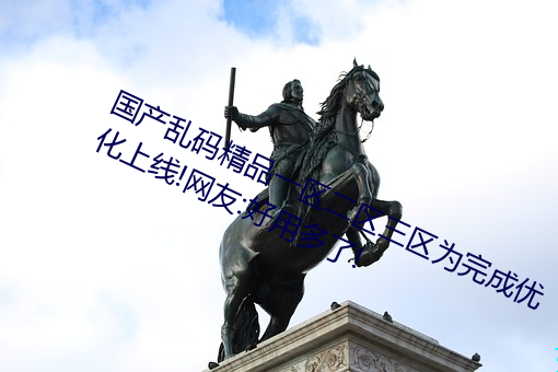 国产(産)乱码精品一区二区三(三)区为(爲)完成(成)优化(化)上(上)线(線)!网友:好用(用)多(多)了!