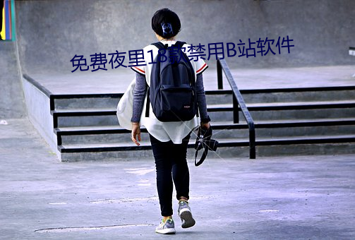 免费夜里18款禁(jìn)用B站软件