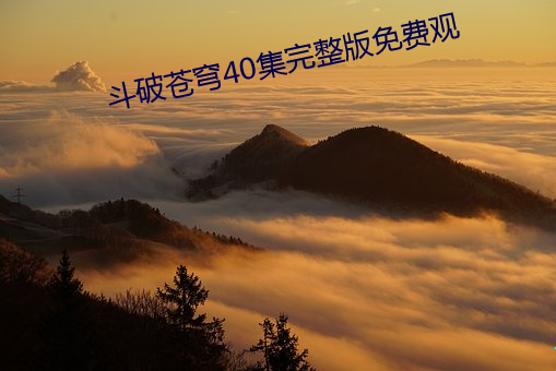 斗破(破)苍(蒼)穹40集(集)完(完)整(整)版免费观