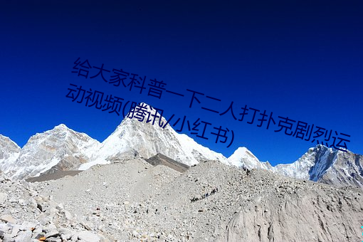 给大(大)家科普一下(下)二(二)人打(打)扑克(克)剧(劇)烈运(運)动视(視)频(腾讯/小红(紅)书)