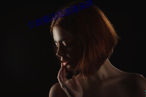女直(直)播(播)违规(規)直(直)播(播)录屏