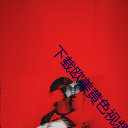下载欧美黄色(色)视频
