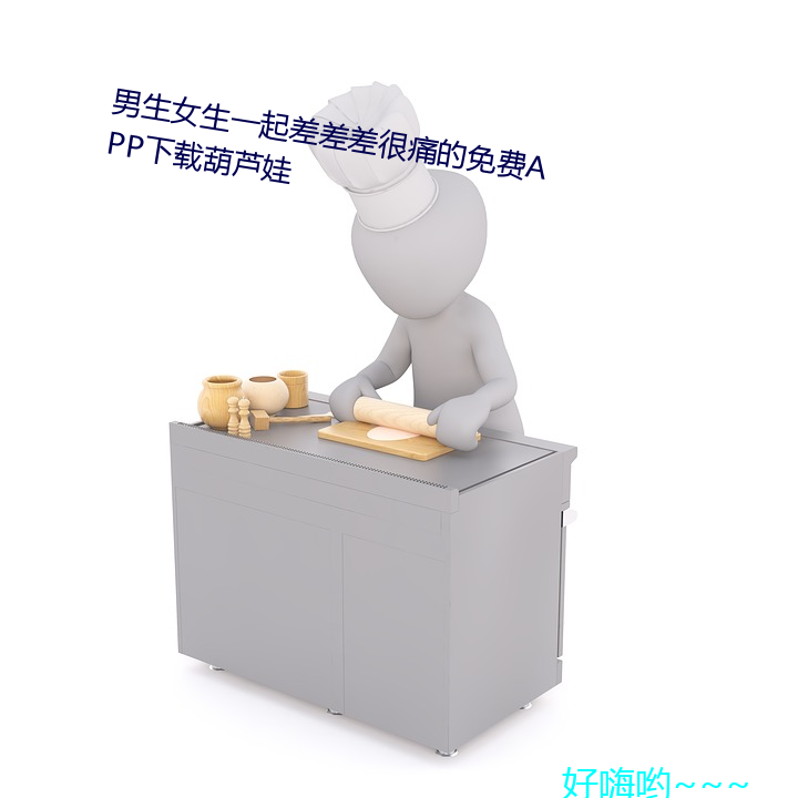 男(nán)生女(nǚ)生(shēng)一起差差差很痛的(de)免费APP下载(zài)葫芦娃