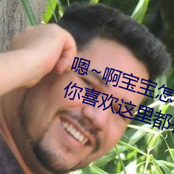 嗯(ǹ)~啊宝宝怎(zěn)么这么多汁体(tǐ)验:只要你喜欢(huān)这里(lǐ)都有(yǒu)