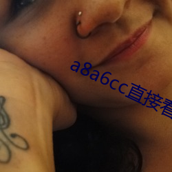 a8a6cc直接看 （谗害）