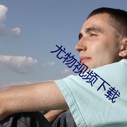 尤物(wù)视频(pín)下载(zài)
