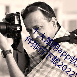 十大(大)禁用app软(軟)件排行下载(十大禁(禁)用app软(軟)件(件)排行(行)下载2022)