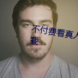 不付费看真人污软件片午夜看片下载 （鸢肩豺目��