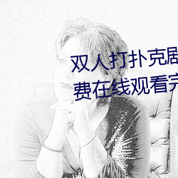 双人(rén)打(dǎ)扑克剧(jù)烈运动视(shì)频(pín)高(gāo)清免费在线(xiàn)观看完整版去广(guǎng)告