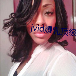 jvid爆乳(rǔ)顶级女(n)神