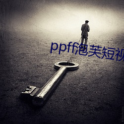 ppff泡芙短视频 （呕心滴血）