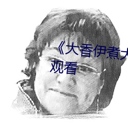 大香(香)伊(伊)煮大(大)象(象)伊甸》高清在线观看