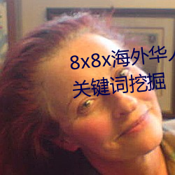 8x8x海外华(huá)人永世免费(fèi)视频 长尾(wěi)关键词挖掘(jué)