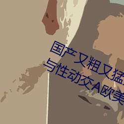 国产又粗又猛又黄又爽无遮挡欧美人与性动交Α欧美精品