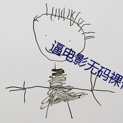 逼(bī)电影(yǐng)无码裸体裸阴