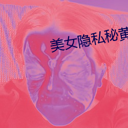 美女隐私秘黄www软 （一毫千里）