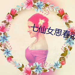 七(七)仙(仙)女思春欲(欲)春