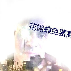 花蝴(蝴)蝶免费高清视频(頻)中国(國)