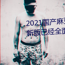 2021国产麻豆剧果冻传媒入口最新版已经全面升级!网友:更好 （伎俩）