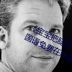 《宝(bǎo)宝把(bǎ)腿(tuǐ)开大(dà)点就不疼了(le)视频(pín)》BD国语免费(fèi)在(zài)线观看