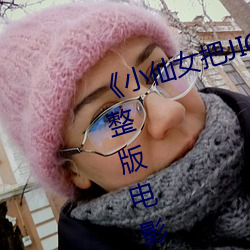 《小仙女把JIOJIO放在坤(kūn)巴上》 完整(zhěng)版电影(yǐng)在线观看在线观