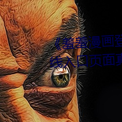 《羞(羞)羞(羞)漫画登录页面免(免)费漫画在线入(入)口页(頁)面(面)真人(人)》土豪漫(漫)画无