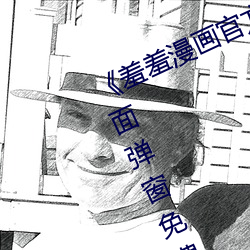 《羞羞漫画官方在线阅读页面入口页面弹窗免费》HD在线观看 （眠花卧柳）