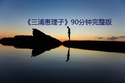 《三浦恵理子》90分钟完整版