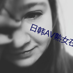 日(日)韩(韓)AV熟女在(在)线(線)观看