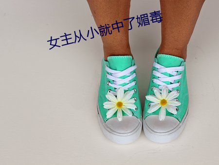 女(女)主从小就中(中)了(了)媚(媚)毒