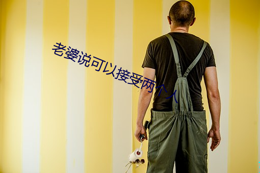 老(lǎo)婆说可(kě)以接受(shòu)两个人