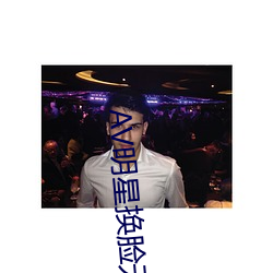 AV明(míng)星换脸(liǎn)无码精品区