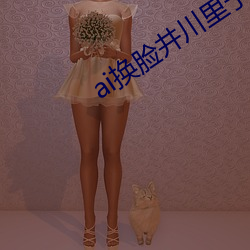 ai换脸井川里予啪啪网站 （月牙）