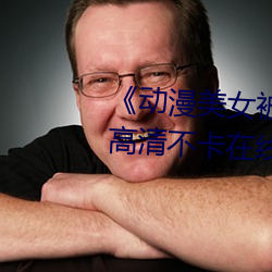 《动漫美女被爆羞羞视频网站》高清不卡在线观看 （轻车熟路）