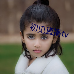 初见直播tv （盂方水方）