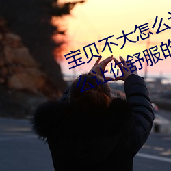 宝贝(bèi)不大怎么让你舒服 宝贝不(bù)大(dà)怎么让你舒服的(de)原因(yīn)
