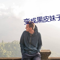 变成黑皮妹子和好朋友做了