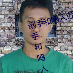 纲手(shu)和(h)鸣人(rn)办公室本(běn)子羞羞(xi)观看(纲(gng)手和鸣人办公(gng)室)