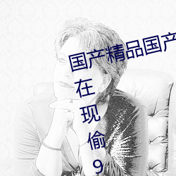 国产精品国产精品一区精品国产自在现偷99精品国产在热2019 查证）