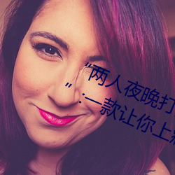 “两人夜晚打扑克剧烈运动又疼又叫”:一款让你上瘾的手机