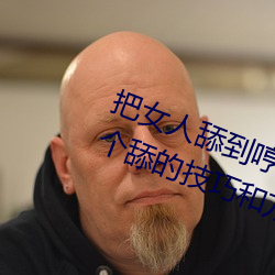 把女人舔到哼的技巧有哪些 分享三个舔的技巧和方式 （上下同心