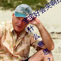 宝宝(寶)好会(會)夹啊拉丝 男人(人)说宝宝好会夹啊什么意(意)思?