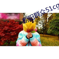 朝阳群众51cgfun入口下载 （目瞪心骇）