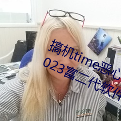 搞机time恶心软件10分钟直接打开:2023富二代软件下载最新 （物资）