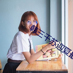 韩(hán)三千苏(sū)迎夏(xi)最新更(gèng)新免(min)费阅读